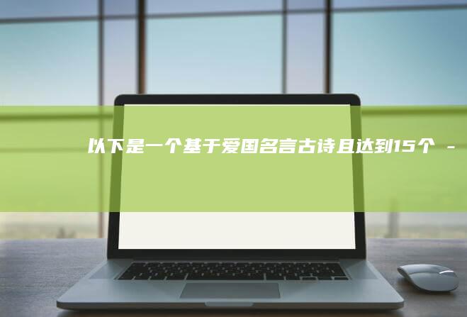 以下是一个基于“爱国名言古诗”且达到15个字以上的